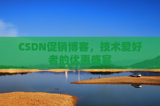CSDN促销博客，技术爱好者的优惠盛宴